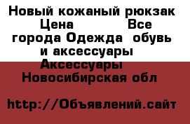 Новый кожаный рюкзак › Цена ­ 5 490 - Все города Одежда, обувь и аксессуары » Аксессуары   . Новосибирская обл.